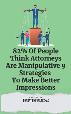 82% Of People Think Attorneys Are Manipulative: 9 Strategies To Make Better Impressions - Nishad, Bharat Bhuval