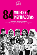 84 mujeres inspiradoras: Las vidas de hero?nas influyentes que se rebelaron, marcaron la diferencia e inspiraron (Libro para feministas)