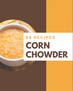 88 Corn Chowder Recipes: A Corn Chowder Cookbook Everyone Loves!