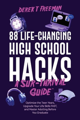 88 Life-Changing High School Hacks (A Sur-Thrival Guide(TM)): Optimize the Teen Years, Upgrade Your Life Skills FAST, and Master Adulting Before You Graduate - Freeman, Derek T