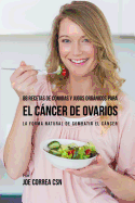 88 Recetas de Comidas y Jugos Organicos Para El Cancer de Ovarios: La Forma Natural de Combatir El Cancer