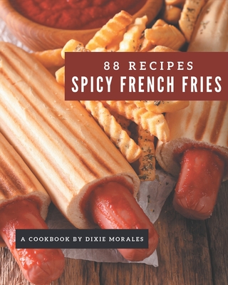 88 Spicy French Fries Recipes: A Spicy French Fries Cookbook that Novice can Cook - Morales, Dixie