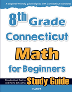 8th Grade Connecticut Math for Beginners: Standardized Testing and Home Schooling Study Guide
