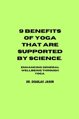 9 Benefits of Yoga That Are Supported by Science.: Enhancing general wellbeing through yoga - Jason, Douglas, Dr.