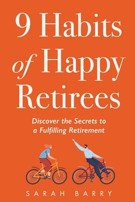 9 Habits of Happy Retirees: Discover the Secrets to a Fulfilling Retirement - Barry, Sarah