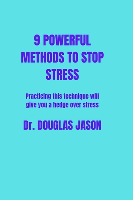 9 Powerful Methods to Stop Stress.: Practicing this techniques will give you a hedge over stress. - Jason, Douglas, Dr.