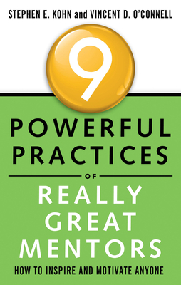 9 Powerful Practices of Really Great Mentors: How to Inspire and Motivate Anyone - Kohn, Stephen, and O'Connell, Vincent