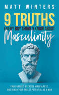 9 Truths Every Boy Should Know About Masculinity: Find Purpose, Exercise Mindfulness, and Reach Your Truest Potential as a Man