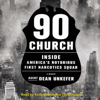 90 Church: Inside America's Notorious First Narcotics Squad - Unkefer, Agent Dean, and Szarabajka, Keith (Read by)