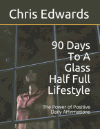 90 Days To A Glass Half Full Lifestyle: The Power of Positive Daily Affirmations