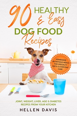 90 Healthy & Easy Dog Food Recipes: Homemade Nutritious Meals for Specialty Diets & Everyday Care - Joint, Weight, Liver, Age & Diabetes Recipes from Your Kitchen - Davis, Hellen