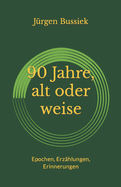 90 Jahre, alt oder weise: Epochen, Erz?hlungen, Erinnerungen