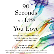 90 Seconds to a Life You Love: How to Master Your Difficult Feelings to Cultivate Lasting Confidence, Resilience, and Authenticity