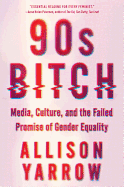 90s Bitch: Media, Culture, and the Failed Promise of Gender Equality