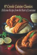 97 Creole Cuisine Classics: Delicious Recipes from the Heart of Louisiana