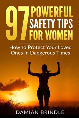 97 Powerful Safety Tips for Women: How to Protect Your Loved Ones in Dangerous Times - Brindle, Damian