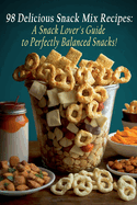 98 Delicious Snack Mix Recipes: A Snack Lover's Guide to Perfectly Balanced Snacks!