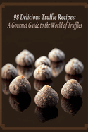 98 Delicious Truffle Recipes: A Gourmet Guide to the World of Truffles