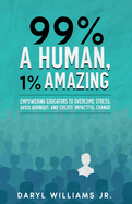 99% A Human, 1% Amazing: Empowering Educators to Overcome Stress, Avoid Burnout, and Create Impactful Change