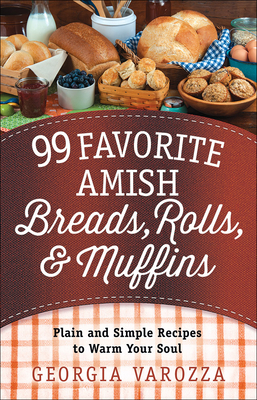 99 Favorite Amish Breads, Rolls, and Muffins: Plain and Simple Recipes to Warm Your Soul - Varozza, Georgia