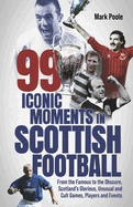 99 Iconic Moments in Scottish Football: From the Famous to the Obscure, Scotland's Glorious, Unusual and Cult Games, Players and Events