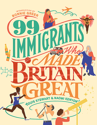 99 Immigrants Who Made Britain Great: Inspirational Individuals Who Shaped the UK - Stewart, Louis, and Greer, Bonnie (Foreword by), and Unbound (Assisted by)