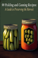99 Pickling and Canning Recipes: A Guide to Preserving the Harvest