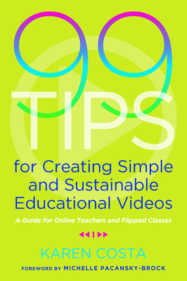 99 Tips for Creating Simple and Sustainable Educational Videos: A Guide for Online Teachers and Flipped Classes - Costa, Karen