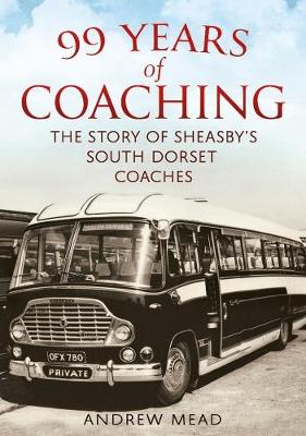 99 Years of Coaching: The Story of Sheasby's South Dorset Coaches - Mead, Andrew