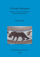 A A Mosaic Menagerie: Creatures of Land, Sea and Sky in Romano-British Mosaics
