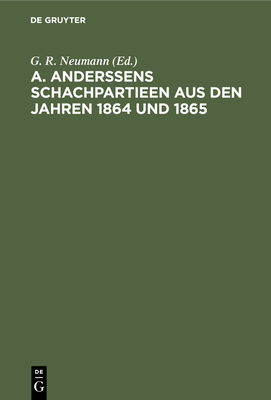 A. Anderssens Schachpartieen Aus Den Jahren 1864 Und 1865 - Neumann, G R (Editor)