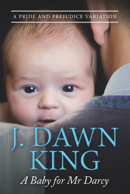 A Baby for Mr. Darcy: A Pride & Prejudice Variation - King, J Dawn