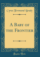 A Baby of the Frontier (Classic Reprint)