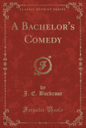 A Bachelor's Comedy (Classic Reprint)