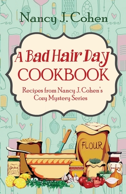 A Bad Hair Day Cookbook: Recipes from Nancy J. Cohen's Cozy Mystery Series - Cohen, Nancy J