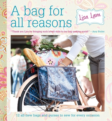 A Bag for All Reasons: 12 All-New Bags and Purses to Sew for Every Occasion - Lam, Lisa