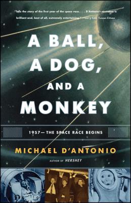 A Ball, a Dog, and a Monkey: 1957 -- The Space Race Begins - D'Antonio, Michael