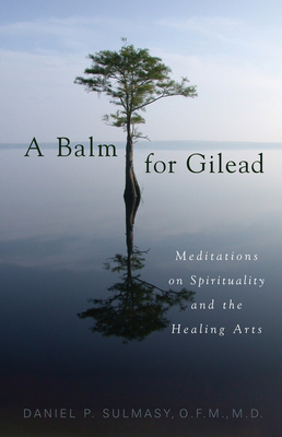 A Balm for Gilead: Meditations on Spirituality and the Healing Arts - Sulmasy, Daniel P, O.F.M., M.D., and Sulmasy, Daniel P (Contributions by)