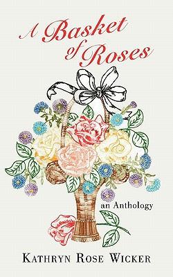 A Basket of Roses: An Anthology - Wicker, Kathryn Rose