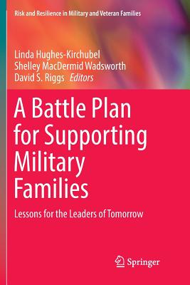 A Battle Plan for Supporting Military Families: Lessons for the Leaders of Tomorrow - Hughes-Kirchubel, Linda (Editor), and Wadsworth, Shelley MacDermid (Editor), and Riggs, David S. (Editor)