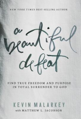 A Beautiful Defeat: Find True Freedom and Purpose in Total Surrender to God - Malarkey, Kevin, and Jacobson, Matthew