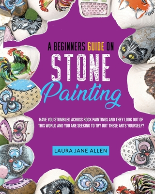 A Beginners Guide on Stone Painting: Have you stumbled across rock paintings and they look out of this world and you are seeking to try out these arts yourself? - Allen, Laura Jane