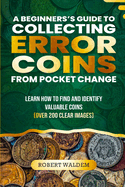 A Beginner's Guide to Collecting Error Coins from Pocket Change: Learn how to find and identify valuable coins (Over 200 Clear Images)
