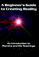 A Beginner's Guide to Creating Reality: An Introduction to Ramtha and His Teachings - Ramtha, and Knight, J Z