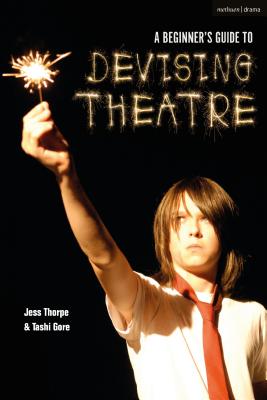 A Beginner's Guide to Devising Theatre - Thorpe, Jess, and Gore, Tashi