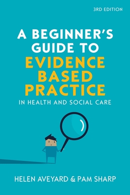 A Beginner's Guide to Evidence-Based Practice in Health and Social Care - Aveyard, Helen, and Sharp, Pam