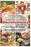 A Beginner's Guide To Macronutrients: How to Get Fit without Giving Up Your Lifestyle