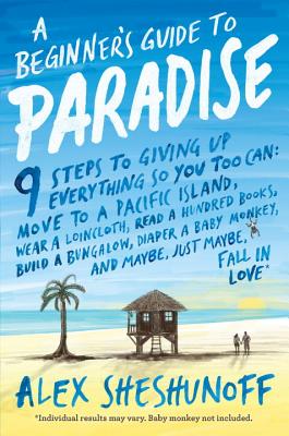 A Beginner's Guide to Paradise: 9 Steps to Giving Up Everything - Sheshunoff, Alex