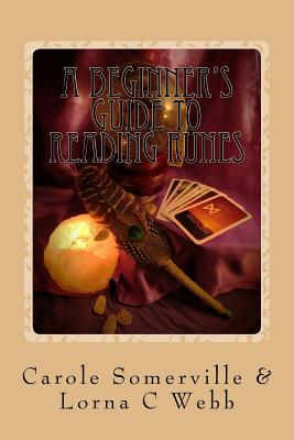 A Beginner's Guide to Reading Runes: Reading with Runes, Oracles of Divination - Webb, Lorna C, and Somerville, Carole Anne