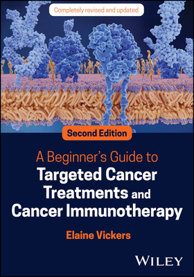 A Beginner's Guide to Targeted Cancer Treatments and Cancer Immunotherapy - Vickers, Elaine